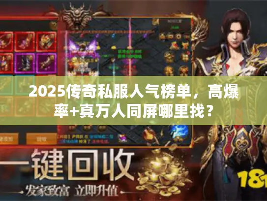 2025传奇私服人气榜单,高爆率+真万人同屏哪里找? 2025传奇私服人气榜单,高爆率+真万人同屏哪里找?