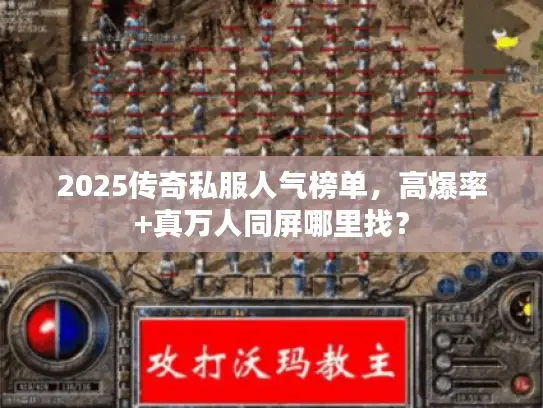 2025传奇私服人气榜单,高爆率+真万人同屏哪里找? 2025传奇私服人气榜单,高爆率+真万人同屏哪里找?
