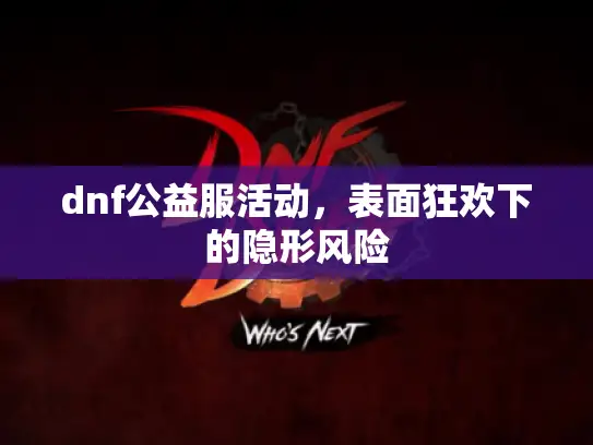 dnf公益服活动,表面狂欢下的隐形风险 dnf公益服活动,表面狂欢下的隐形风险