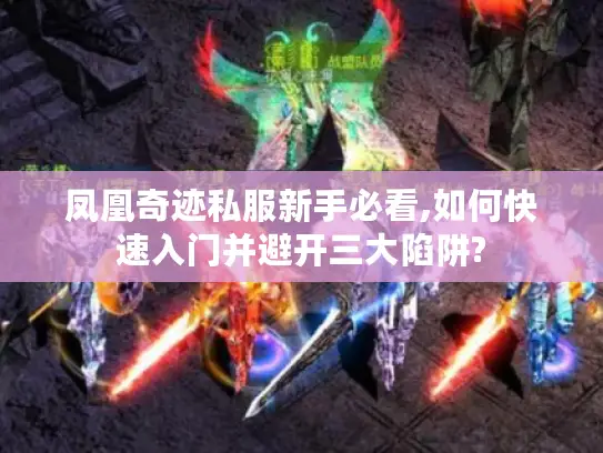 凤凰奇迹私服新手必看,如何快速入门并避开三大陷阱?