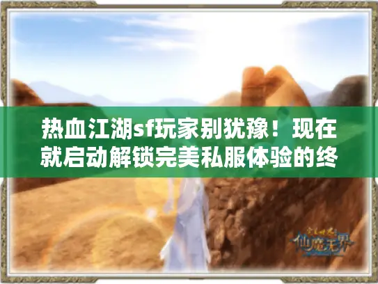 热血江湖sf玩家别犹豫！现在就启动解锁完美私服体验的终极行动