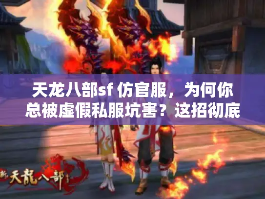 天龙八部sf 仿官服，为何你总被虚假私服坑害？这招彻底翻身