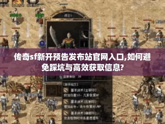 传奇sf新开预告发布站官网入口,如何避免踩坑与高效获取信息? 传奇sf新开预告发布站官网入口,如何避免踩坑与高效获取信息?