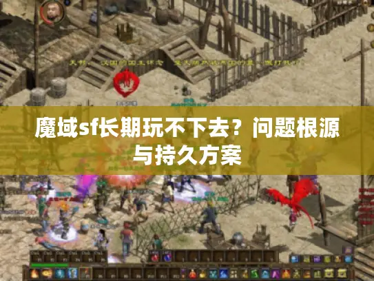 魔域sf长期玩不下去？问题根源与持久方案