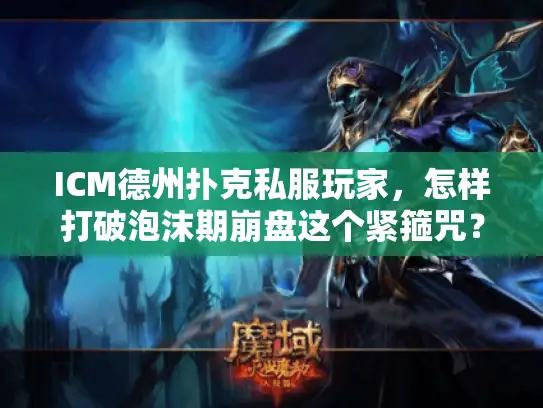 ICM德州扑克私服玩家，怎样打破泡沫期崩盘这个紧箍咒？