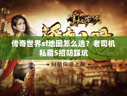 传奇世界sf地图怎么选?老司机私藏5招防踩坑 传奇世界sf地图怎么选?老司机私藏5招防踩坑