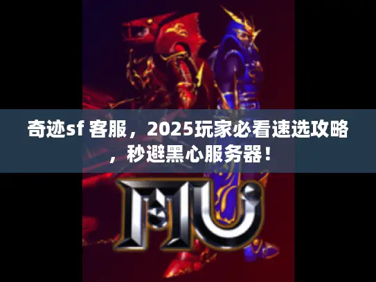 奇迹sf 客服，2025玩家必看速选攻略，秒避黑心服务器！