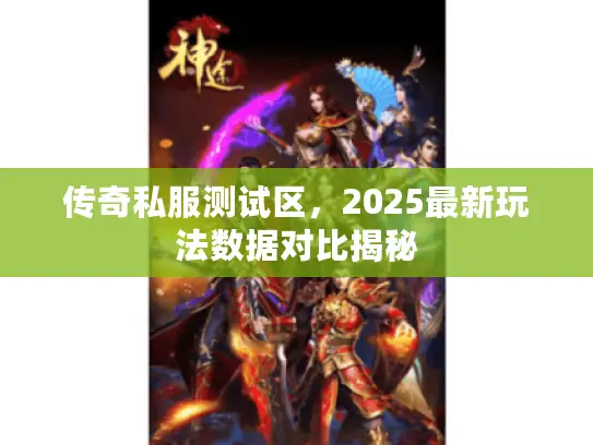 传奇私服测试区,2025最新玩法数据对比揭秘 传奇私服测试区,2025最新玩法数据对比揭秘