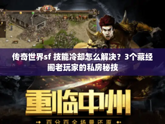 传奇世界sf 技能冷却怎么解决?3个藏经阁老玩家的私房秘技 传奇世界sf 技能冷却怎么解决?3个藏经阁老玩家的私房秘技