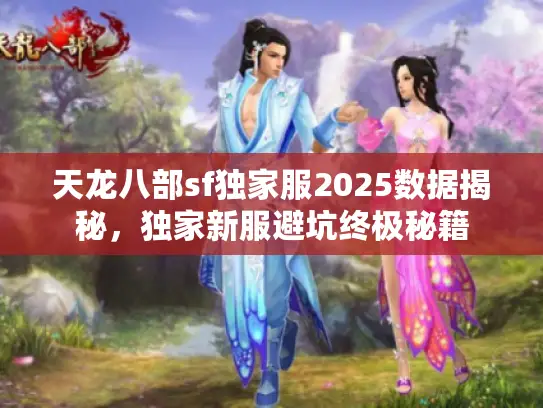 天龙八部sf独家服2025数据揭秘,独家新服避坑终极秘籍 天龙八部sf独家服2025数据揭秘,独家新服避坑终极秘籍