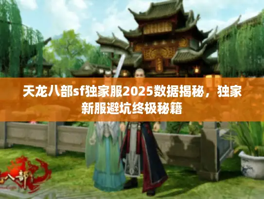天龙八部sf独家服2025数据揭秘,独家新服避坑终极秘籍 天龙八部sf独家服2025数据揭秘,独家新服避坑终极秘籍