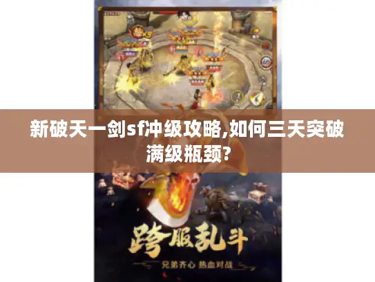 新破天一剑sf冲级攻略,如何三天突破满级瓶颈?
