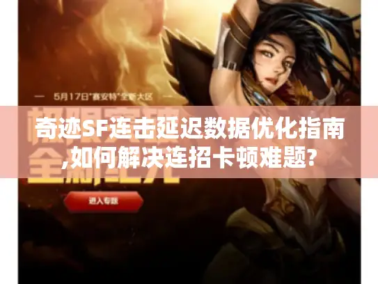 奇迹SF连击延迟数据优化指南,如何解决连招卡顿难题?
