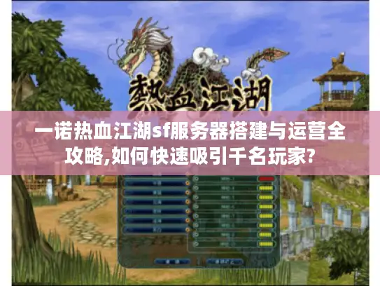 一诺热血江湖sf服务器搭建与运营全攻略,如何快速吸引千名玩家?