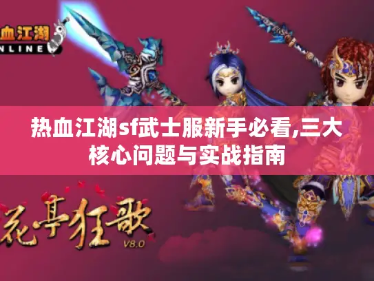 热血江湖sf武士服新手必看,三大核心问题与实战指南 热血江湖sf武士服新手必看,三大核心问题与实战指南