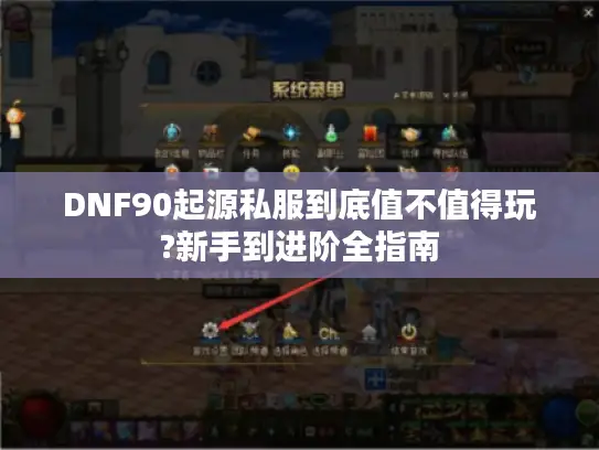 DNF90起源私服到底值不值得玩?新手到进阶全指南