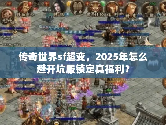 传奇世界sf超变，2025年怎么避开坑服锁定真福利？