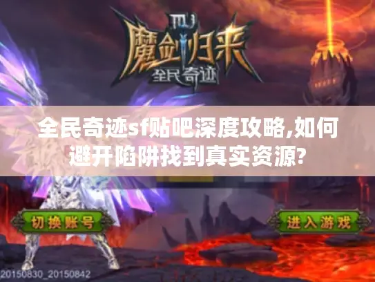 全民奇迹sf贴吧深度攻略,如何避开陷阱找到真实资源? 全民奇迹sf贴吧深度攻略,如何避开陷阱找到真实资源?