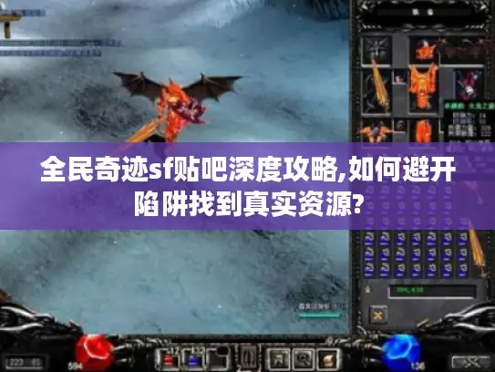 全民奇迹sf贴吧深度攻略,如何避开陷阱找到真实资源? 全民奇迹sf贴吧深度攻略,如何避开陷阱找到真实资源?