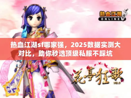 热血江湖sf哪家强，2025数据实测大对比，助你秒选顶级私服不踩坑