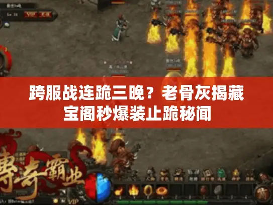 跨服战连跪三晚？老骨灰揭藏宝阁秒爆装止跪秘闻