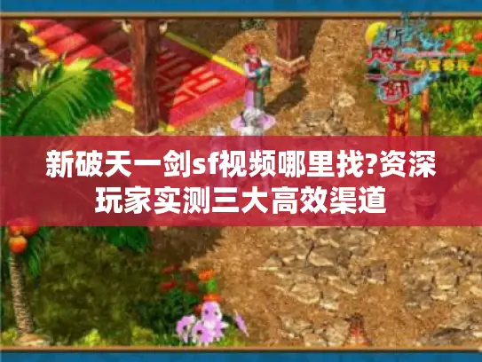 新破天一剑sf视频哪里找?资深玩家实测三大高效渠道 新破天一剑sf视频哪里找?资深玩家实测三大高效渠道