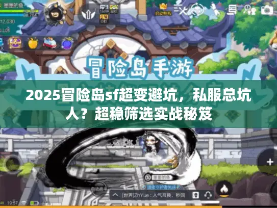 2025冒险岛sf超变避坑，私服总坑人？超稳筛选实战秘笈