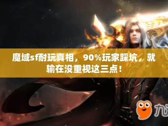 魔域sf耐玩真相，90%玩家踩坑，就输在没重视这三点！