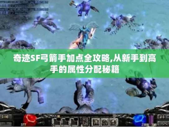 奇迹SF弓箭手加点全攻略,从新手到高手的属性分配秘籍 奇迹SF弓箭手加点全攻略,从新手到高手的属性分配秘籍