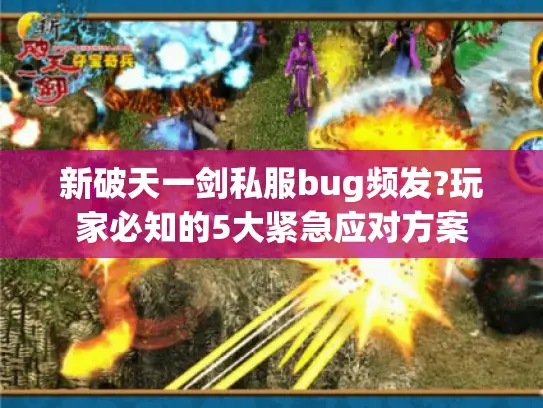新破天一剑私服bug频发?玩家必知的5大紧急应对方案 新破天一剑私服bug频发?玩家必知的5大紧急应对方案