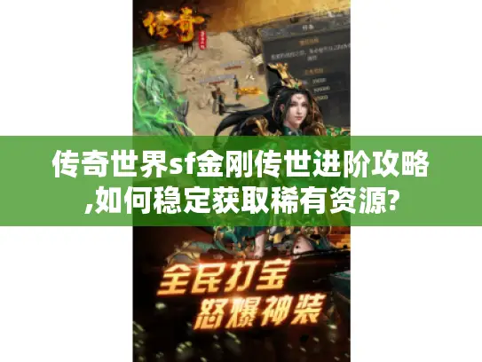 传奇世界sf金刚传世进阶攻略,如何稳定获取稀有资源?