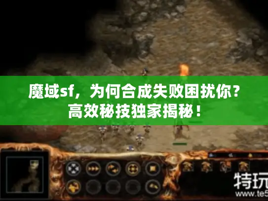 魔域sf,为何合成失败困扰你?高效秘技独家揭秘! 魔域sf,为何合成失败困扰你?高效秘技独家揭秘!