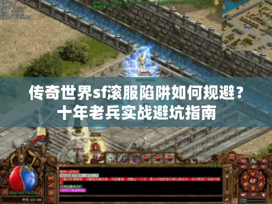 传奇世界sf滚服陷阱如何规避？十年老兵实战避坑指南