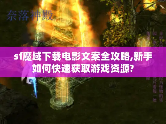 sf魔域下载电影文案全攻略,新手如何快速获取游戏资源?