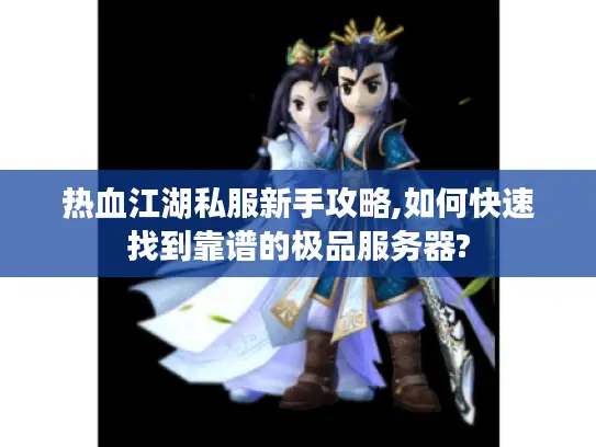 热血江湖私服新手攻略,如何快速找到靠谱的极品服务器?