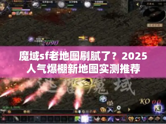 魔域sf老地图刷腻了?2025人气爆棚新地图实测推荐 魔域sf老地图刷腻了?2025人气爆棚新地图实测推荐