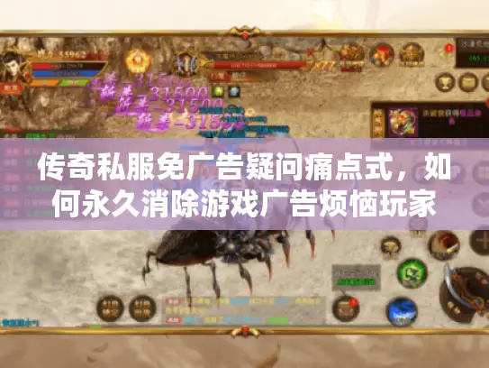 传奇私服免广告疑问痛点式，如何永久消除游戏广告烦恼玩家实战秘笈