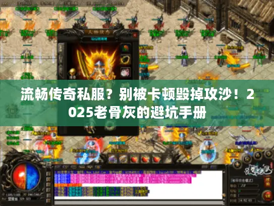 流畅传奇私服？别被卡顿毁掉攻沙！2025老骨灰的避坑手册