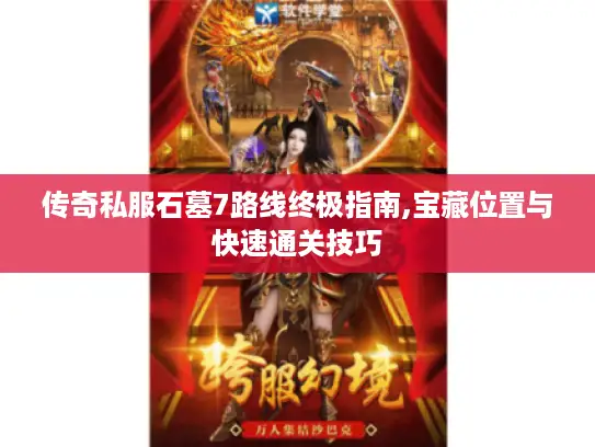 传奇私服石墓7路线终极指南,宝藏位置与快速通关技巧