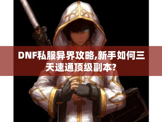DNF私服异界攻略,新手如何三天速通顶级副本?