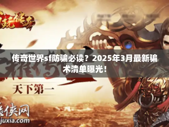 传奇世界sf防骗必读?2025年3月最新骗术清单曝光! 传奇世界sf防骗必读?2025年3月最新骗术清单曝光!