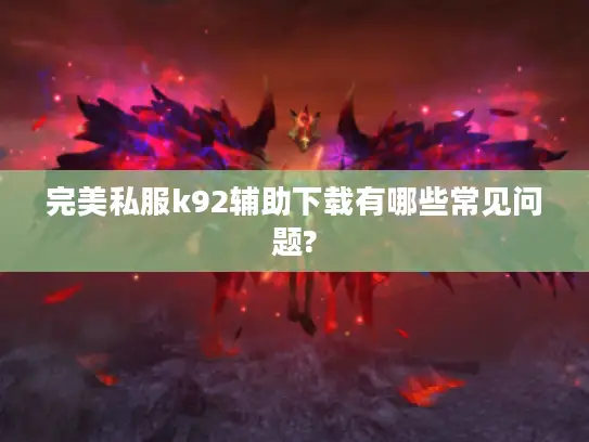完美私服k92辅助下载有哪些常见问题?