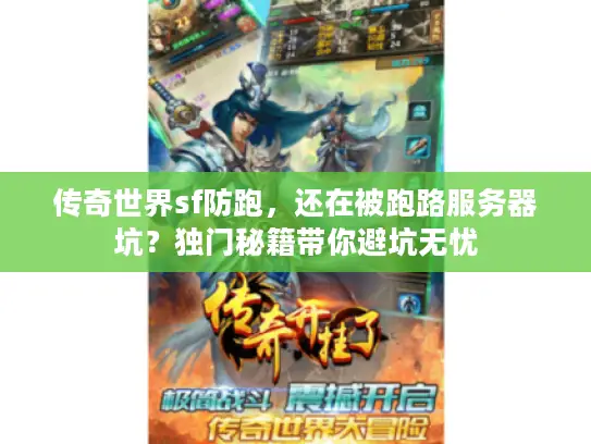 传奇世界sf防跑,还在被跑路服务器坑?独门秘籍带你避坑无忧 传奇世界sf防跑,还在被跑路服务器坑?独门秘籍带你避坑无忧