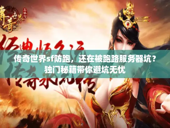 传奇世界sf防跑,还在被跑路服务器坑?独门秘籍带你避坑无忧 传奇世界sf防跑,还在被跑路服务器坑?独门秘籍带你避坑无忧