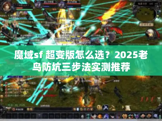 魔域sf 超变版怎么选?2025老鸟防坑三步法实测推荐 魔域sf 超变版怎么选?2025老鸟防坑三步法实测推荐