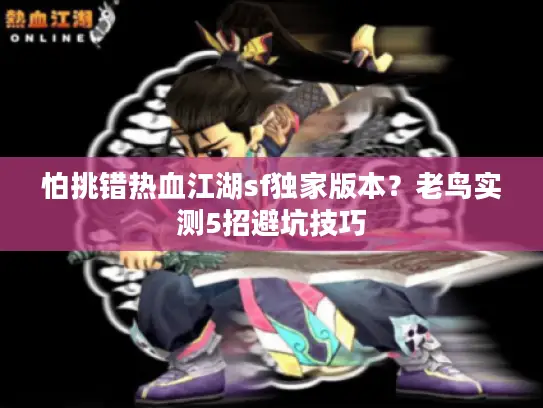 怕挑错热血江湖sf独家版本？老鸟实测5招避坑技巧