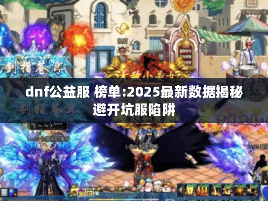 dnf公益服 榜单:2025最新数据揭秘避开坑服陷阱 dnf公益服 榜单:2025最新数据揭秘避开坑服陷阱