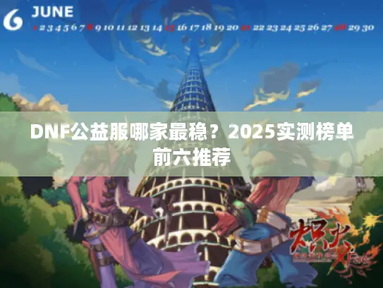 DNF公益服哪家最稳？2025实测榜单前六推荐