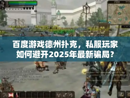 百度游戏德州扑克，私服玩家如何避开2025年最新骗局？