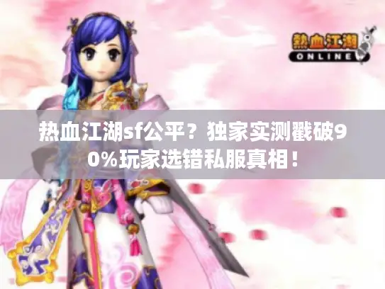 热血江湖sf公平？独家实测戳破90%玩家选错私服真相！